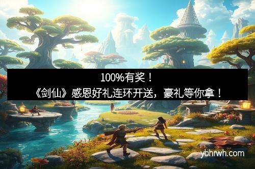 100%有奖！《剑仙》感恩好礼连环开送，豪礼等你拿！