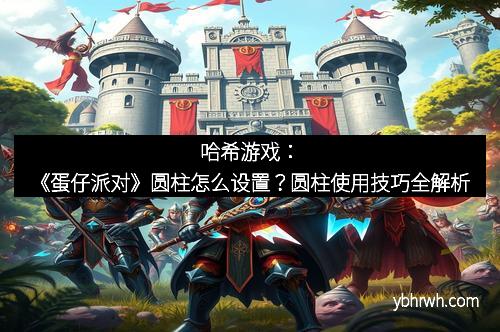 哈希游戏：《蛋仔派对》圆柱怎么设置？圆柱使用技巧全解析