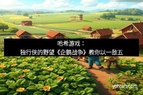 哈希游戏：独行侠的野望《企鹅战争》教你以一敌五